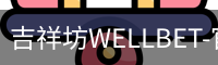吉祥坊WELLBET-官方网站